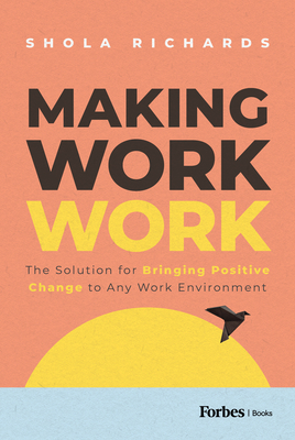 Making Work Work: The Solution for Bringing Positive Change to Any Work Environment - Richards, Shola