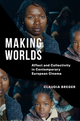 Making Worlds: Affect and Collectivity in Contemporary European Cinema - Breger, Claudia