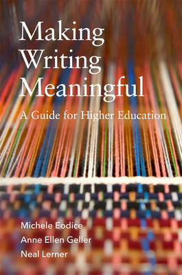 Making Writing Meaningful: A Guide for Higher Education Volume 5 - Eodice, Michele, and Geller, Anne Ellen, and Lerner, Neal