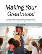 Making Your Greatness! Strategies and Tools for Passing the Praxis II Elementary Education: Mathematics Content Knowledge for Teaching (CKT) - 7813 Examination.