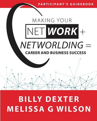 Making Your Net Work + Networlding = Career and Business Success: Participant Guide - Wilson, Melissa G, and Dexter, Billy