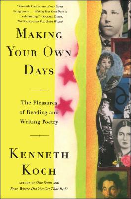 Making Your Own Days: The Pleasures of Reading and Writing Poetry - Koch, Kenneth