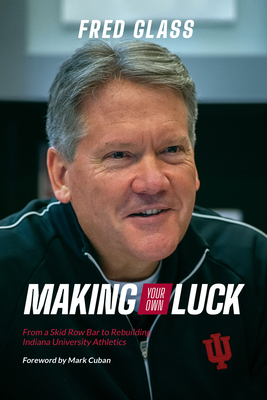 Making Your Own Luck: From a Skid Row Bar to Rebuilding Indiana University Athletics - Glass, Fred, and Cuban, Mark (Foreword by)