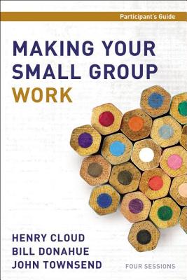 Making Your Small Group Work Participant's Guide - Cloud, Henry, Dr., and Donahue, Bill, and Townsend, John, Dr.
