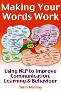Making Your Words Work: Using Nlp to Improve Communication, Learning and Behaviour