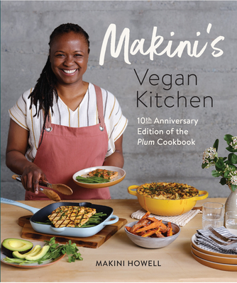 Makini's Vegan Kitchen: 10th Anniversary Edition of the Plum Cookbook (Inspired Plant-Based Recipes from Plum Bistro) - Howell, Makini