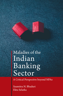 Maladies of the Indian Banking Sector: A Critical Perspective beyond NPAs - Bhaduri, Saumitra N., and Selarka, Ekta