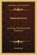 Malarial Fever: Its Cause, Prevention And Treatment