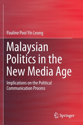 Malaysian Politics in the New Media Age: Implications on the Political Communication Process - Pooi Yin Leong, Pauline