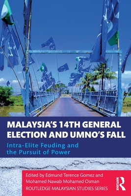 Malaysia's 14th General Election and UMNO's Fall: Intra-Elite Feuding in the Pursuit of Power - Gomez, Edmund Terence (Editor), and Osman, Mohamed Nawab Mohamed (Editor)