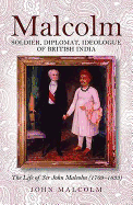 Malcolm - Soldier, Diplomat, Ideologue of British India: The Life of Sir John Malcolm (1769 - 1833)