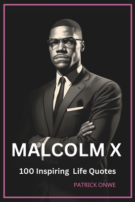 Malcolm X: 100 Inspiring Life Quotes - Onwe, Patrick