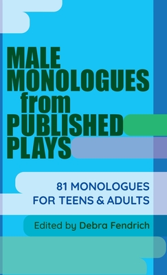 Male Monologues from Published Plays: 81 Monologues for Teens & Adults - Fendrich, Deborah (Editor)