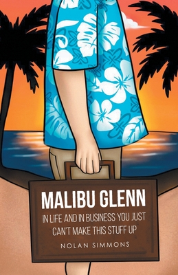 Malibu Glenn: In Life and in Business You Just Can't Make This Stuff Up - Simmons, Nolan