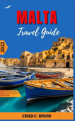 Malta Travel Guide 2023: Discover the Rich History, Culture and Unexplored gems of Malta - Wood, Chad