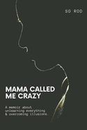 Mama Called Me Crazy: Unlearning Everything Overcoming Illusions