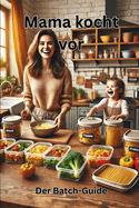 Mama kocht vor - Der Batch-Guide: 100 familientaugliche Mahlzeiten in 2 Stunden vorgekocht - inkl. TK-Tipps & Kinder-Liebling