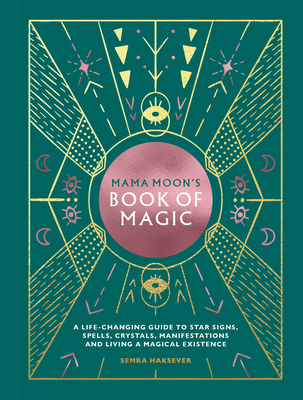 Mama Moon's Book of Magic: A Life-Changing Guide to Spells, Crystals, Manifestations and Living a Magical Existence - Haksever, Semra