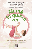 Mama, Te Quiero Zen: Consejos Para Vivir una Maternidad Plena, en Equilibrio y en Armonia Espiritual