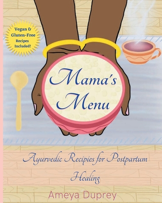 Mama's Menu: Ayurvedic Recipes for Postpartum Healing - Duprey, Ameya, and Devi Dasi, Sarai (Cover design by), and Ma, Alakananda (Foreword by)