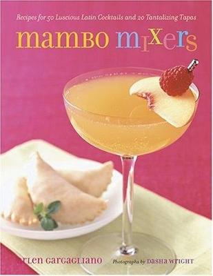 Mambo Mixers: Recipes for 50 Lucious Latin Cocktails and 20 Tantalizing Tapas - Gargagliano, Arlen, and Wright, Dasha (Photographer)