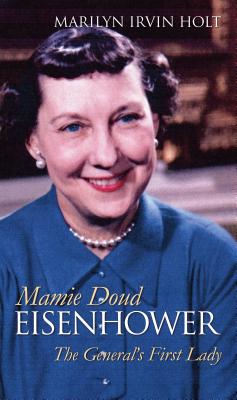 Mamie Doud Eisenhower: The General's First Lady - Holt, Marilyn Irvin