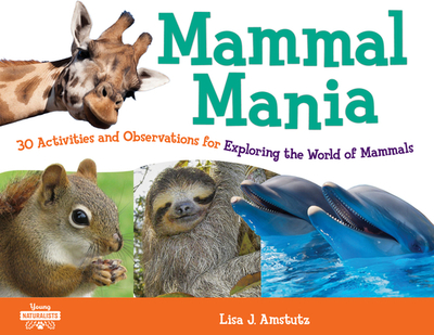 Mammal Mania: 30 Activities and Observations for Exploring the World of Mammals Volume 7 - Amstutz, Lisa J