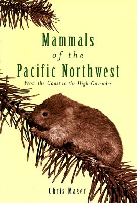 Mammals of the Pacific Northwest: From the Coast to the High Cascades - Maser, Chris