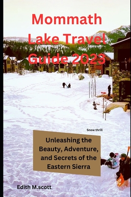 Mammoth Lake Travel Guide 2023: Unleashing the Beauty, Adventure, and Secrets of the Eastern Sierra" - M Scott, Edith