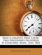 Man a Creative First Cause, Two Discourses Delivered at Concord, Mass., July, 1822