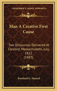 Man a Creative First Cause: Two Discourses Delivered at Concord, Massachusetts, July, 1822 (1883)