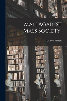 Man Against Mass Society. - Marcel, Gabriel 1889-1973