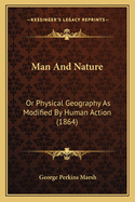 Man And Nature: Or Physical Geography As Modified By Human Action (1864)