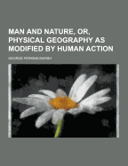 Man and Nature, Or, Physical Geography as Modified by Human Action