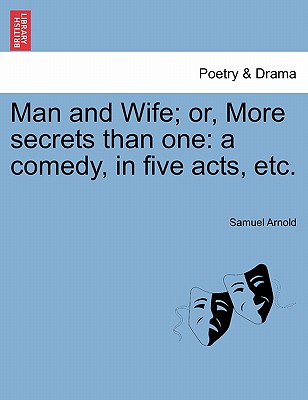 Man and Wife; Or, More Secrets Than One: A Comedy, in Five Acts, Etc. - Arnold, Samuel