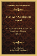 Man as a Geological Agent: An Account of His Action on Inanimate Nature (1922)