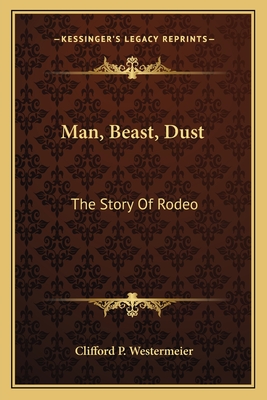 Man, Beast, Dust: The Story Of Rodeo - Westermeier, Clifford P