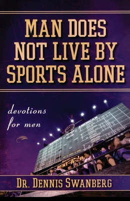 Man Does Not Live by Sports Alone: Devotions for Men - Swanberg, Dennis, Dr.