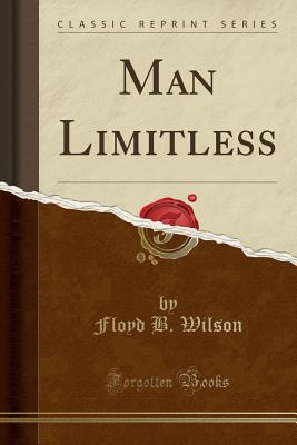 Man Limitless (Classic Reprint) - Wilson, Floyd B