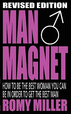 Man Magnet: How to Be the Best Woman You Can Be in Order to Get the Best Man - Miller, Romy