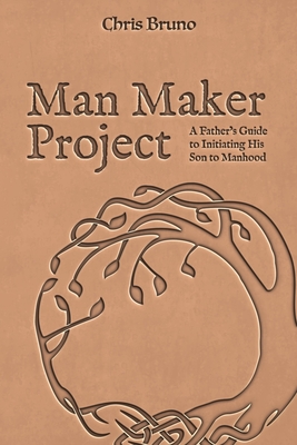Man Maker Project: A Father's Guide to Initiating His Son into Manhood - Allender, Dan (Foreword by), and Bruno, Chris
