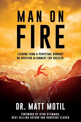 Man on Fire: Lessons From a Perpetual Burnout on Creating Alignment for Success - Stewman, Ryan (Foreword by), and Jastram, Hilary (Editor), and Motil, Matt