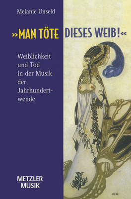 Man Tte Dieses Weib: Weiblichkeit Und Tod in Der Musik Der Jahrhundertwende - Unseld, Melanie