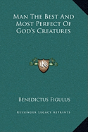 Man The Best And Most Perfect Of God's Creatures