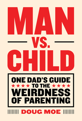 Man vs. Child: One Dad's Guide to the Weirdness of Parenting - Moe, Doug