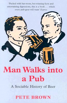 Man Walks Into a Pub: A Sociable History of Beer - Brown, Pete