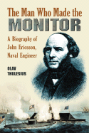 Man Who Made the Monitor: A Biography of John Ericsson, Naval Engineer