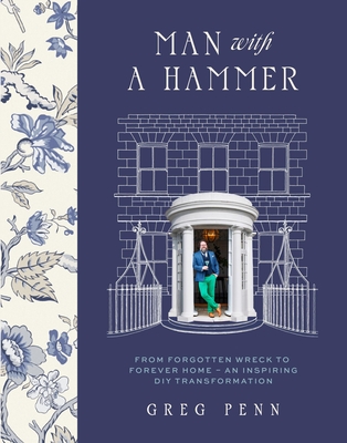 Man with a Hammer: From forgotten wreck to forever home - an inspiring DIY transformation  - THE INSTANT SUNDAY TIMES BESTSELLER - Penn, Greg