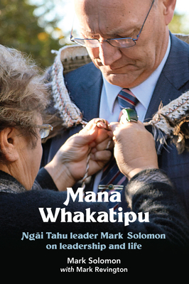 Mana Whakatipu: Ngai Tahu leader Mark Solomon on leadership and life - Solomon, Mark, and Revington, Mark