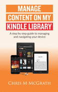 Manage Content on My Kindle Library: A step by step guide to managing and navigating your device